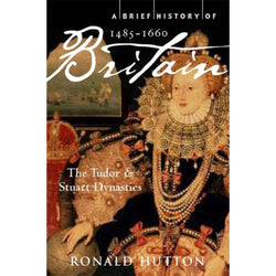 A Brief History of Britain 1485-1660: The Tudor and Stuart Dynasties by Ronald Hutton front cover