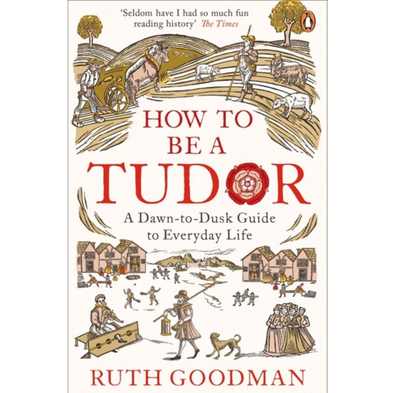 How to be a Tudor : A Dawn-to-Dusk Guide to Everyday Life' by Ruth Goodman front cover