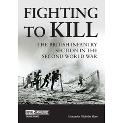 Fighting to Kill: The British Infantry Section in the Second World War' by Alexander Nicholas Shaw- Royal Armouries Talking Points front cover