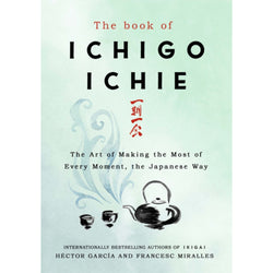 The Book of Ichigo Ichie: The Art of Making the Most of Every Moment, the Japanese Way front cover