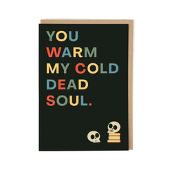 Greetings card with words "you warm my cold dead soul."
